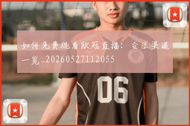 如何免费观看欧冠直播：合法渠道一览_20260527112055