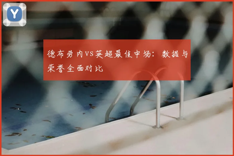 德布劳内vs英超最佳中场：数据与荣誉全面对比