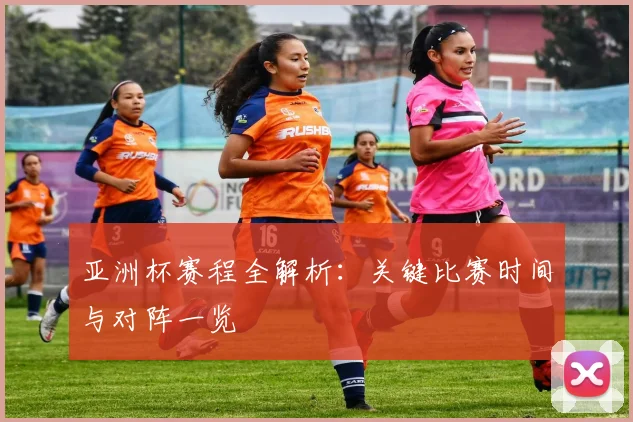 亚洲杯赛程全解析:关键比赛时间与对阵一览