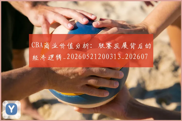 CBA商业价值分析:联赛发展背后的经济逻辑_20260521200313_20260702035537