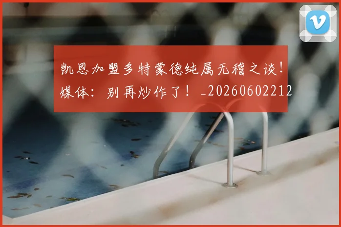 凯恩加盟多特蒙德纯属无稽之谈！媒体：别再炒作了！_20260602212515