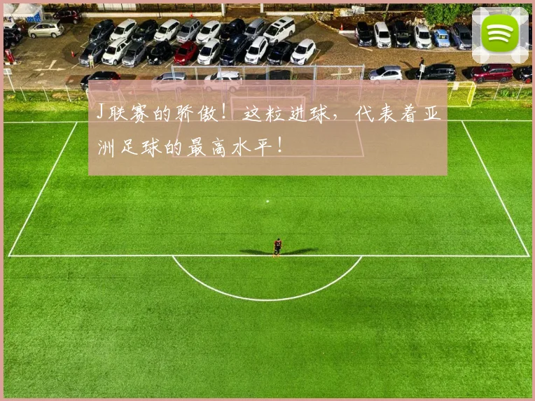 J联赛的骄傲！这粒进球，代表着亚洲足球的最高水平！
