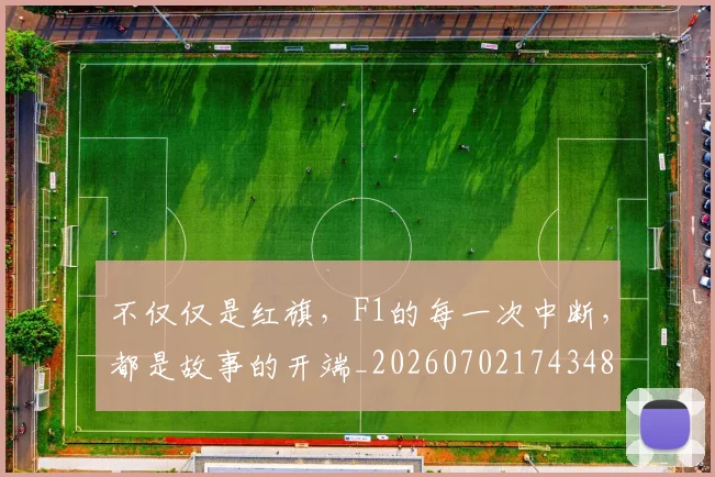 不仅仅是红旗,F1的每一次中断,都是故事的开端_20260702174348
