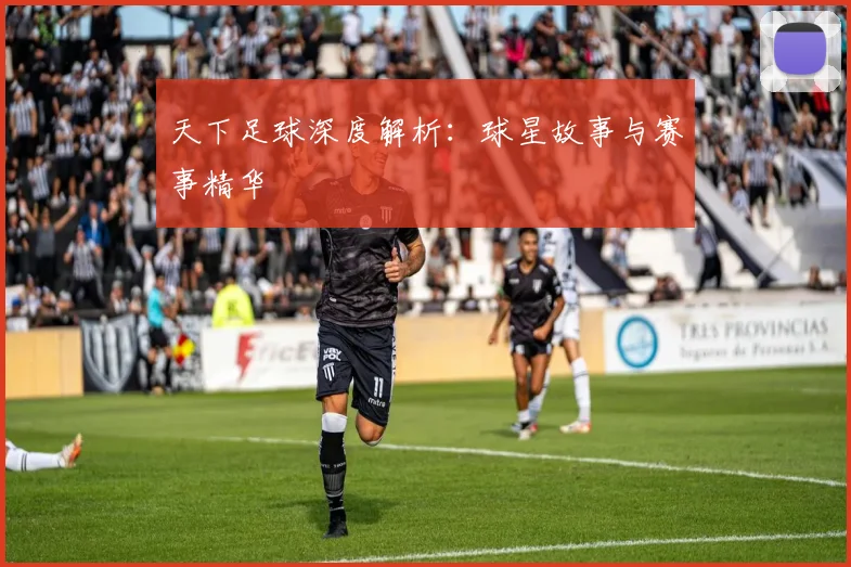 天下足球深度解析：球星故事与赛事精华