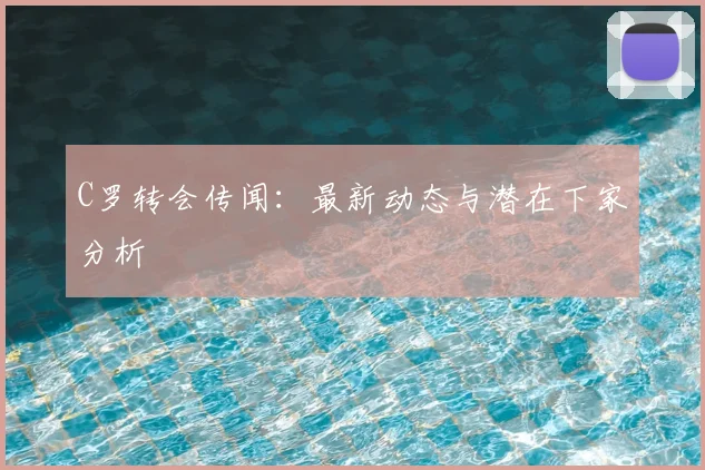 C罗转会传闻:最新动态与潜在下家分析