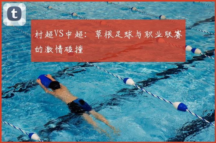 村超VS中超：草根足球与职业联赛的激情碰撞
