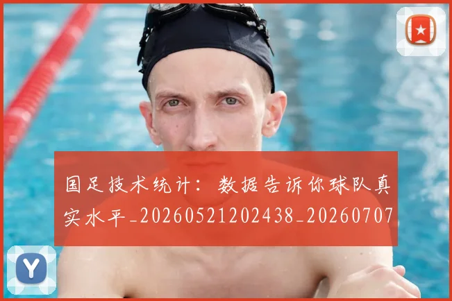 国足技术统计：数据告诉你球队真实水平_20260521202438_20260707014420