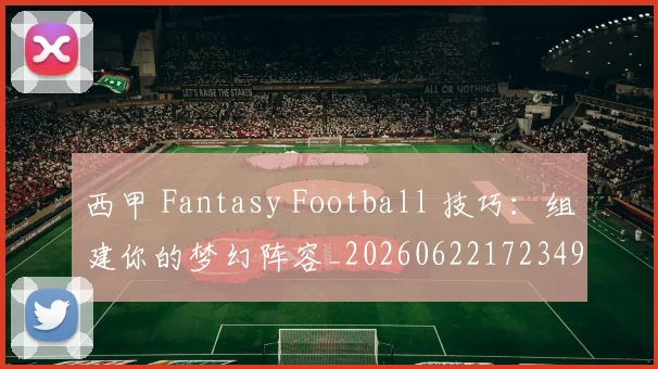 西甲 Fantasy Football 技巧：组建你的梦幻阵容_20260622172349