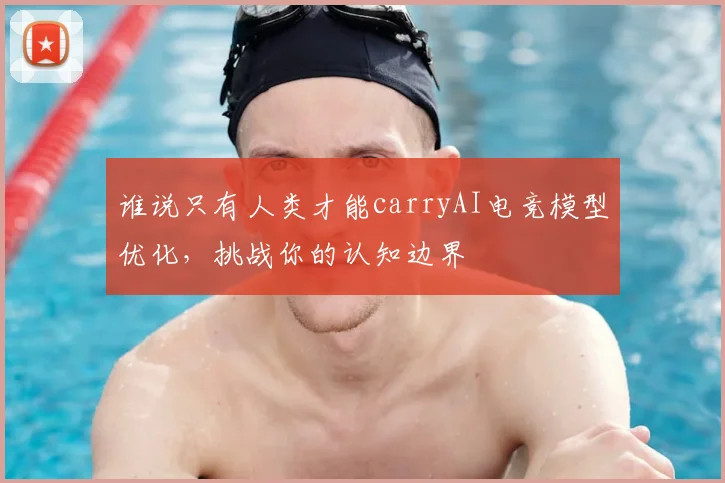 谁说只有人类才能carryAI电竞模型优化，挑战你的认知边界