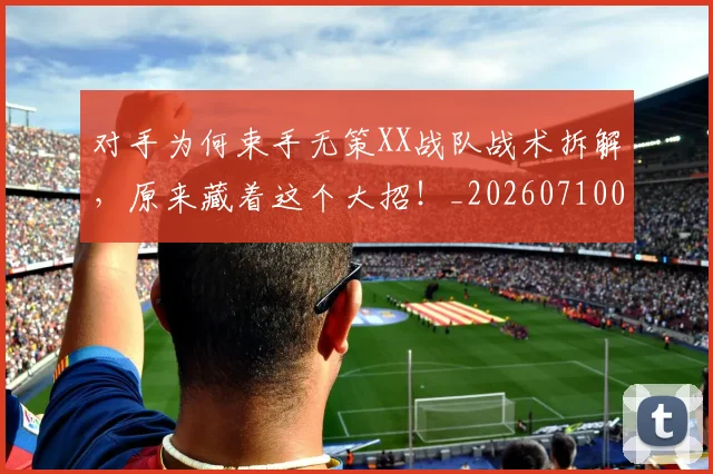 对手为何束手无策XX战队战术拆解，原来藏着这个大招！_20260710002613