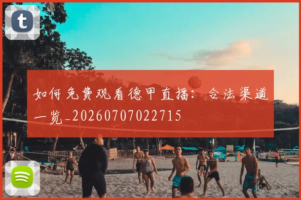 如何免费观看德甲直播：合法渠道一览_20260707022715
