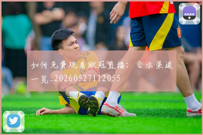 如何免费观看欧冠直播：合法渠道一览_20260527112055