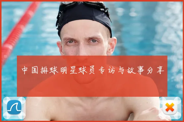 中国排球明星球员专访与故事分享