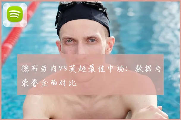 德布劳内vs英超最佳中场：数据与荣誉全面对比