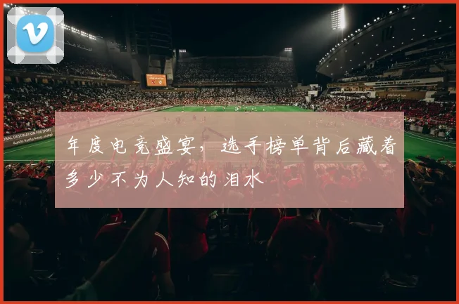 年度电竞盛宴，选手榜单背后藏着多少不为人知的泪水