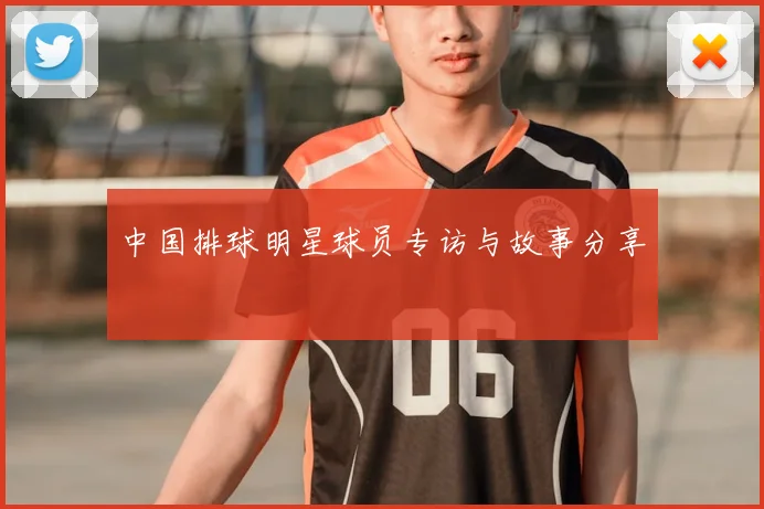 中国排球明星球员专访与故事分享