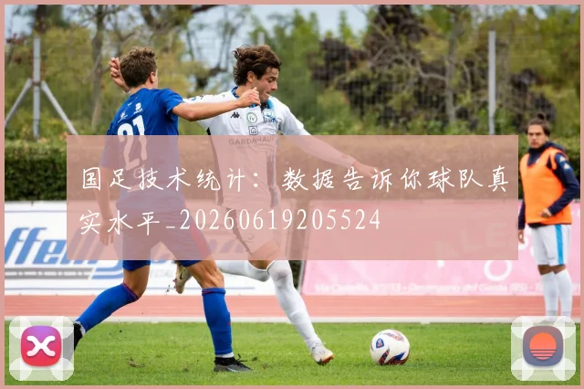 国足技术统计：数据告诉你球队真实水平_20260619205524