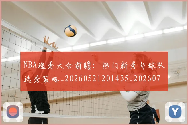 NBA选秀大会前瞻：热门新秀与球队选秀策略_20260521201435_20260703202540